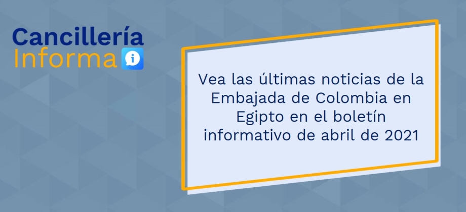 Vea las últimas noticias de la Embajada de Colombia en Egipto en el boletín informativo de abril de 2021