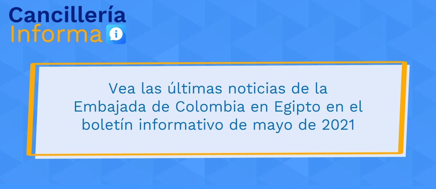 Vea las últimas noticias de la Embajada de Colombia en Egipto en el boletín informativo de mayo de 2021