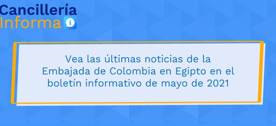 Vea las últimas noticias de la Embajada de Colombia en Egipto en el boletín informativo de mayo de 2021