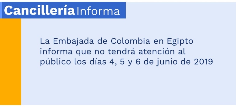 La Embajada de Colombia en Egipto informa que no tendrá atención al público los días 4, 5 y 6 de junio de 2019