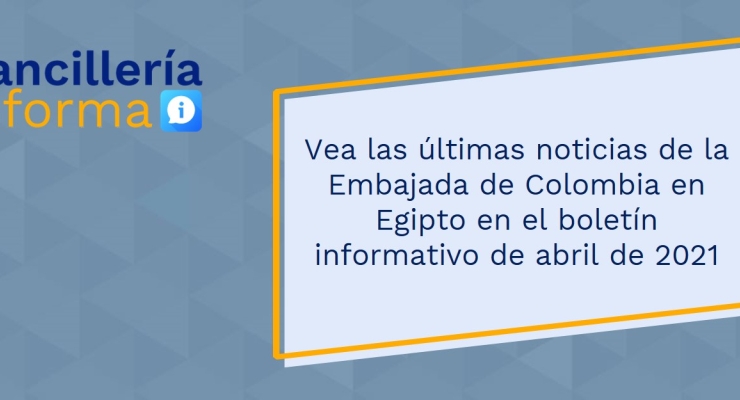 Vea las últimas noticias de la Embajada de Colombia en Egipto en el boletín informativo de abril de 2021