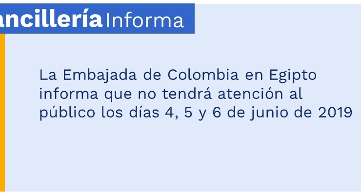 La Embajada de Colombia en Egipto informa que no tendrá atención al público los días 4, 5 y 6 de junio de 2019